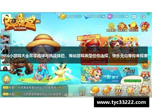 56小游戏大全尽享趣味与挑战体验，海量游戏类型任你选择，快乐无穷等你来探索