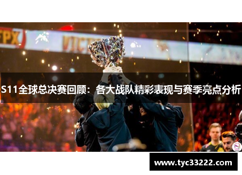 S11全球总决赛回顾：各大战队精彩表现与赛季亮点分析